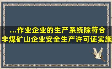 ...作业企业的生产系统除符合《非煤矿山企业安全生产许可证实施办法...