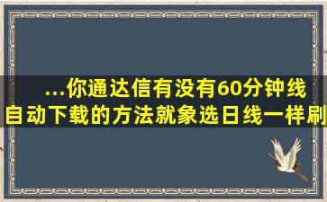 ...你通达信有没有60分钟线自动下载的方法,就象选日线一样刷新数据...