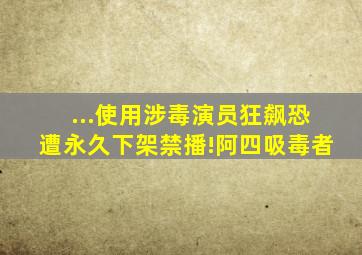 ...使用涉毒演员,《狂飙》恐遭永久下架禁播!阿四吸毒者