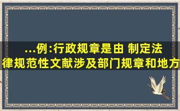 ...例:行政规章是由( )制定法律规范性文献,涉及部门规章和地方政府规章...