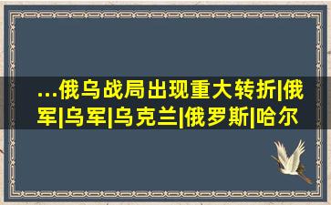 ...俄乌战局出现重大转折|俄军|乌军|乌克兰|俄罗斯|哈尔科夫|军事...