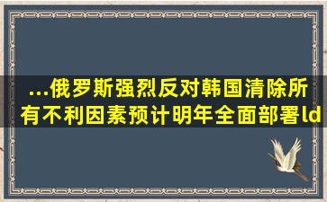 ...俄罗斯强烈反对,韩国清除所有不利因素,预计明年全面部署“萨德...