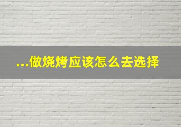 ...做烧烤应该怎么去选择