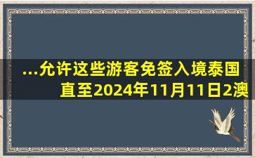 ...允许这些游客免签入境泰国,直至2024年11月11日。2、澳大利亚...