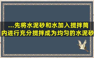 ...先将水泥、砂和水加入搅拌筒内进行充分搅拌,成为均匀的水泥砂浆后,...