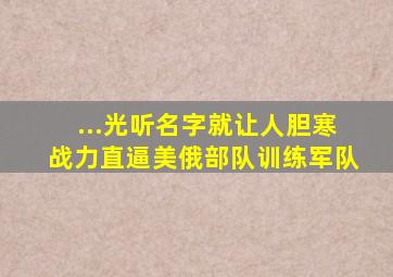 ...光听名字就让人胆寒,战力直逼美俄部队训练军队