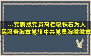 ...党新版党员高档吸铁石为人民服务胸章党旗中共党员胸徽徽章