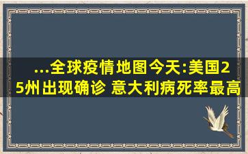 ...全球疫情地图今天:美国25州出现确诊 意大利病死率最高 