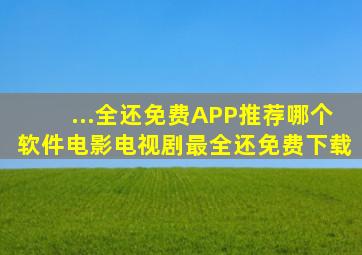 ...全还免费APP推荐哪个软件电影电视剧最全还免费下载