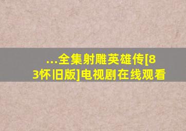 ...全集《射雕英雄传[83怀旧版]》电视剧在线观看