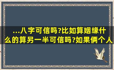 ...八字可信吗?比如算姻缘什么的算另一半可信吗?如果俩个人八字不合...