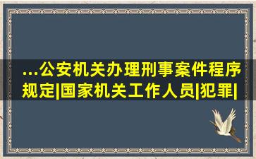 ...公安机关办理刑事案件程序规定|国家机关工作人员|犯罪|立案|...