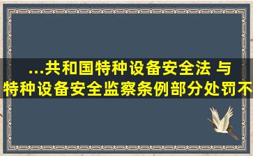 ...共和国特种设备安全法》 与《特种设备安全监察条例》部分处罚不一...