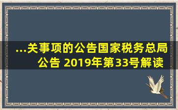 ...关事项的公告》(国家税务总局公告 2019年第33号)解读 