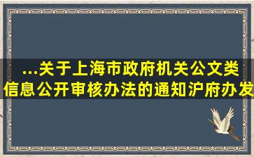 ...关于上海市政府机关公文类信息公开审核办法的通知沪府办发[2006}1...