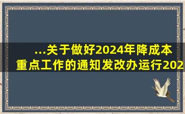 ...关于做好2024年降成本重点工作的通知》(发改办运行〔2024...