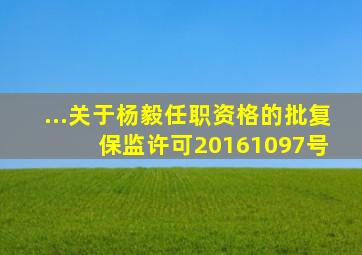 ...关于杨毅任职资格的批复保监许可〔2016〕1097号 