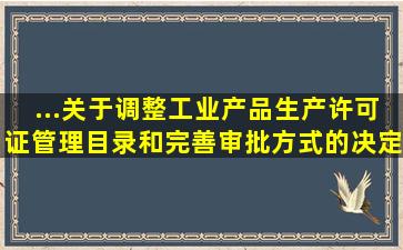 ...关于调整工业产品生产许可证管理目录和完善审批方式的决定...