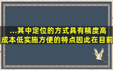 ...其中()定位的方式具有精度高,成本低,实施方便的特点,因此在目前的...