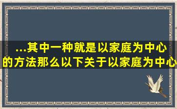 ...其中一种就是以家庭为中心的方法,那么以下关于以家庭为中心的方法...