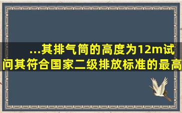 ...其排气筒的高度为12m,试问,其符合国家二级排放标准的最高允许速率...