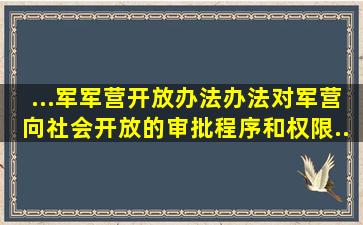 ...军军营开放办法》。《办法》对军营向社会开放的审批程序和权限、...