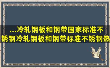 ...冷轧钢板和钢带国家标准不锈钢冷轧钢板和钢带标准不锈钢热轧钢带