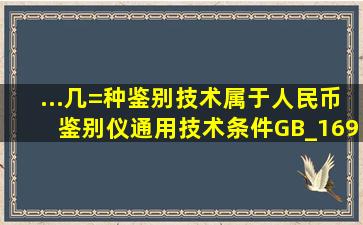 ...几=种鉴别技术属于《人民币鉴别仪通用技术条件》(GB_169992010)...