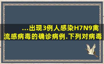 ...出现3例人感染H7N9禽流感病毒的确诊病例.下列对病毒描述正确的是( )