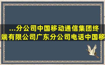 ...分公司】中国移动通信集团终端有限公司广东分公司电话,中国移动通 ...