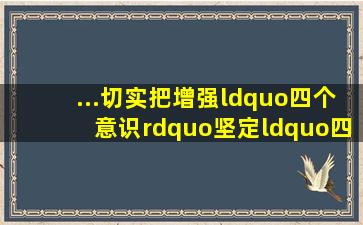 ...切实把增强“四个意识”、坚定“四个自信”、做到“两个维护...