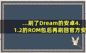 ...刷了Dream的安卓4.1.2的ROM包后再刷回官方安卓4.0.4ROM包成功的