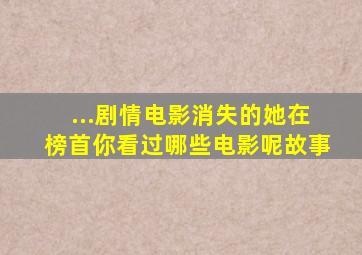 ...剧情电影,《消失的她》在榜首,你看过哪些电影呢故事