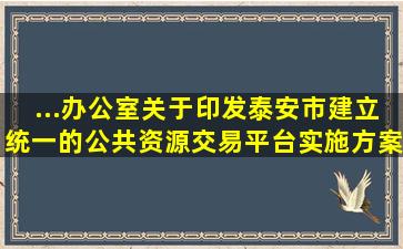 ...办公室关于印发泰安市建立统一的公共资源交易平台实施方案的通知