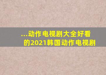 ...动作电视剧大全好看的2021韩国动作电视剧