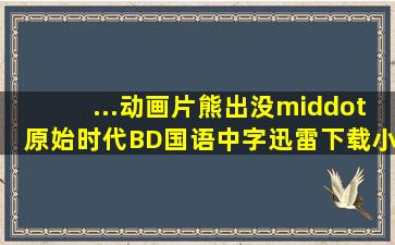 ...动画片《熊出没·原始时代》BD国语中字迅雷下载小调网