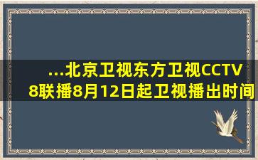 ...北京卫视东方卫视CCTV8联播(8月12日起,卫视播出时间更改) 