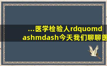 ...医学检验人”——今天,我们聊聊医学检验人的那些事工作