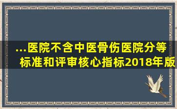 ...医院(不含中医骨伤医院)分等标准和评审核心指标(2018年版...