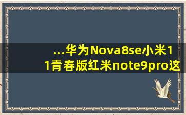 ...华为Nova8se,小米11青春版,红米note9pro,这=几=个哪款比较好呢?