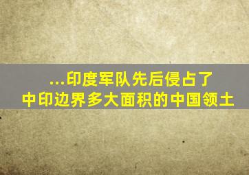 ...印度军队先后侵占了中印边界多大面积的中国领土