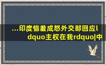 ...印度恼羞成怒,外交部回应“主权在我”|中印|不丹|麦克马洪线|克里 ...