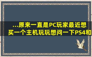 ...原来一直是PC玩家,最近想买一个主机玩玩。想问一下PS4和X BOX...