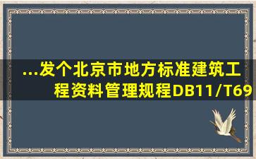 ...发个北京市地方标准《建筑工程资料管理规程》(DB11/T6952009)吗?
