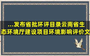 ...发布省批环评目录《云南省生态环境厅建设项目环境影响评价文件...