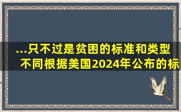 ...只不过是贫困的标准和类型不同。根据美国2024年公布的标准...