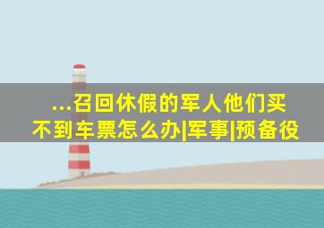 ...召回休假的军人,他们买不到车票怎么办|军事|预备役