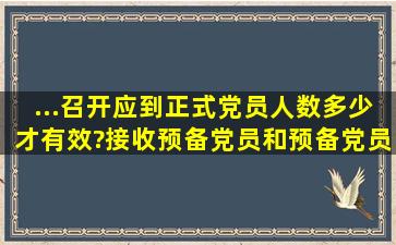 ...召开应到正式党员人数多少才有效?接收预备党员和预备党员转正...