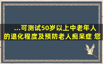 ...可测试50岁以上中老年人的退化程度,及预防老人痴呆症。 您会几题呢?