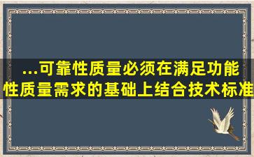 ...可靠性质量必须在满足功能性质量需求的基础上,结合技术标准、规范...